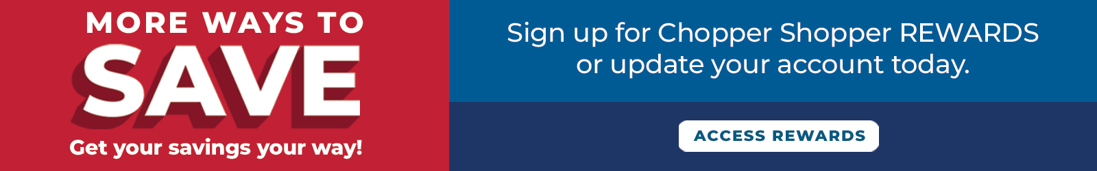 More Ways to Save Sign up for Chopper Shopper REWARDS or update your account today.